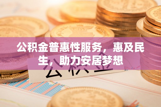 林园公积金普惠性服务，惠及民生，助力安居梦想