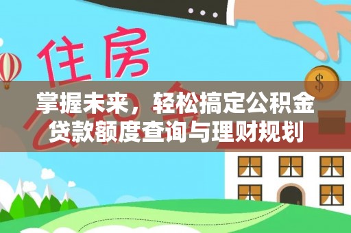 林园掌握未来，轻松搞定公积金贷款额度查询与理财规划