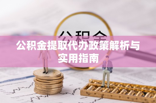 林园公积金提取代办政策解析与实用指南