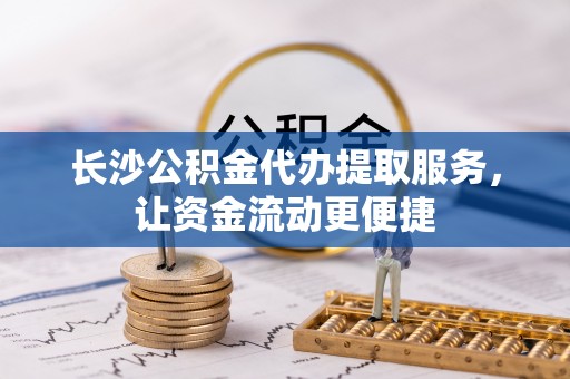 林园长沙公积金代办提取服务，让资金流动更便捷