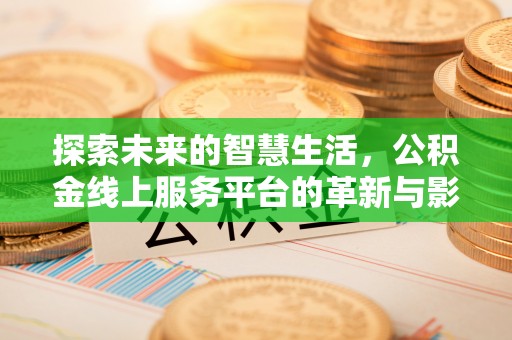 林园探索未来的智慧生活，公积金线上服务平台的革新与影响