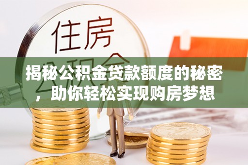 林园揭秘公积金贷款额度的秘密，助你轻松实现购房梦想