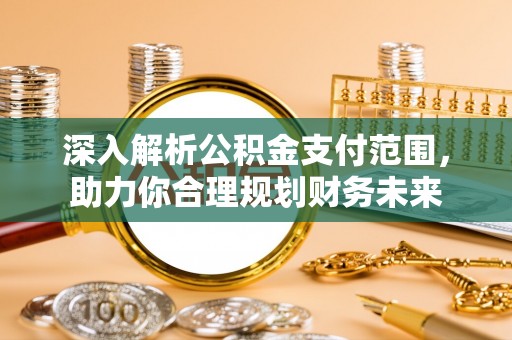 林园深入解析公积金支付范围，助力你合理规划财务未来