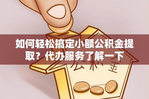 林园如何轻松搞定小额公积金提取？代办服务了解一下
