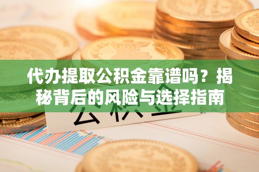 林园代办提取公积金靠谱吗？揭秘背后的风险与选择指南