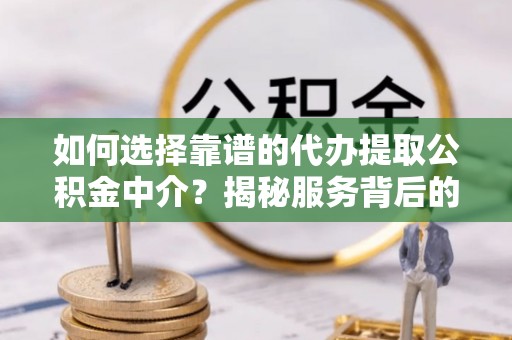 林园如何选择靠谱的代办提取公积金中介？揭秘服务背后的真相