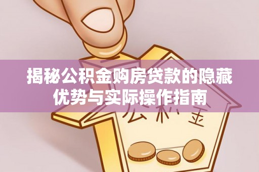 林园揭秘公积金购房贷款的隐藏优势与实际操作指南