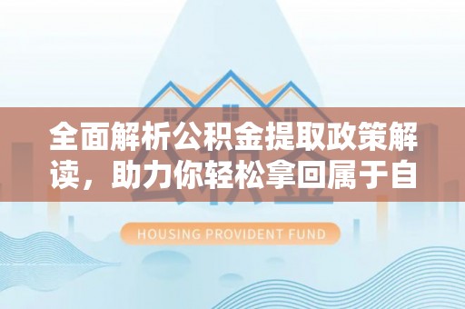 林园全面解析公积金提取政策解读，助力你轻松拿回属于自己的钱