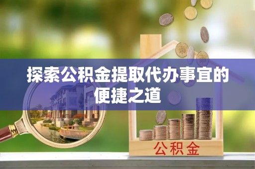 林园探索公积金提取代办事宜的便捷之道