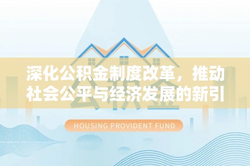 林园深化公积金制度改革，推动社会公平与经济发展的新引擎