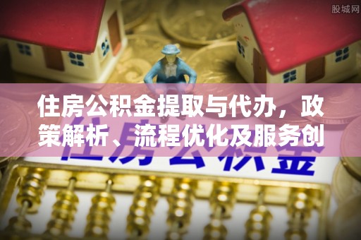 林园住房公积金提取与代办，政策解析、流程优化及服务创新