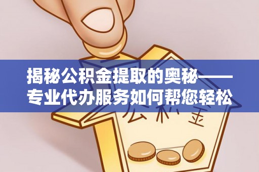 林园揭秘公积金提取的奥秘——专业代办服务如何帮您轻松搞定