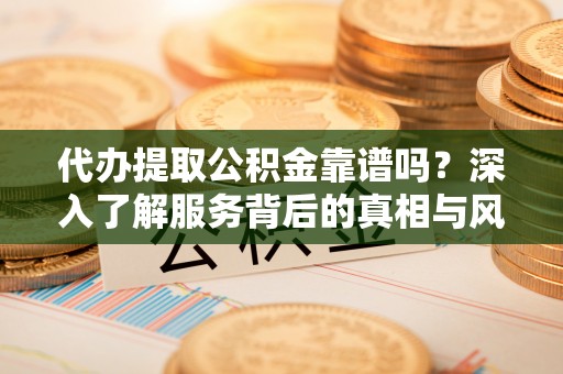 林园代办提取公积金靠谱吗？深入了解服务背后的真相与风险
