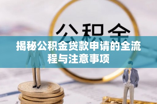 林园揭秘公积金贷款申请的全流程与注意事项