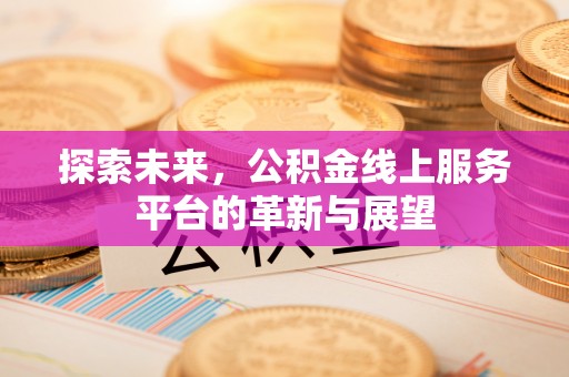 林园探索未来，公积金线上服务平台的革新与展望