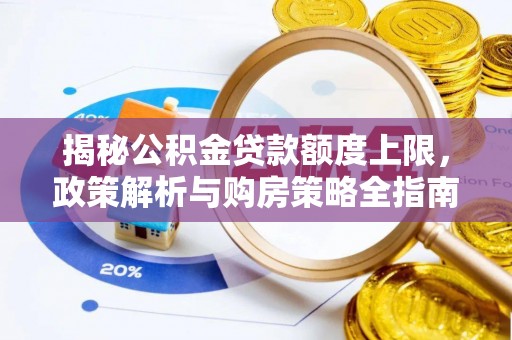 林园揭秘公积金贷款额度上限，政策解析与购房策略全指南