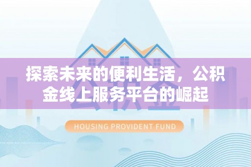 林园探索未来的便利生活，公积金线上服务平台的崛起