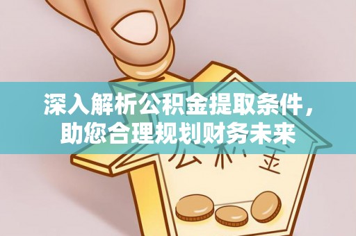 林园深入解析公积金提取条件，助您合理规划财务未来