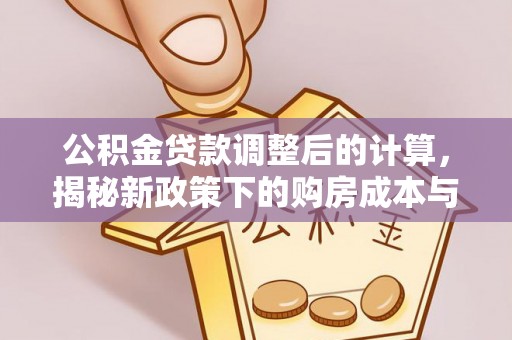 林园公积金贷款调整后的计算，揭秘新政策下的购房成本与规划策略