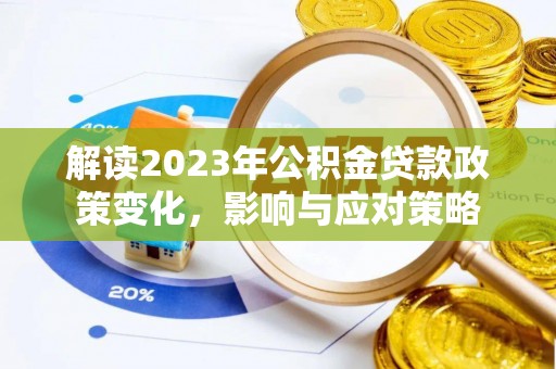 林园解读2023年公积金贷款政策变化，影响与应对策略