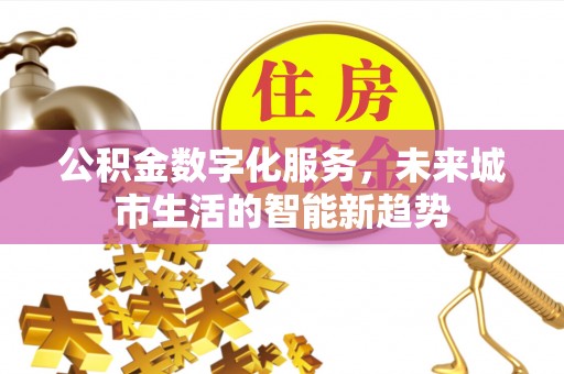 林园公积金数字化服务，未来城市生活的智能新趋势