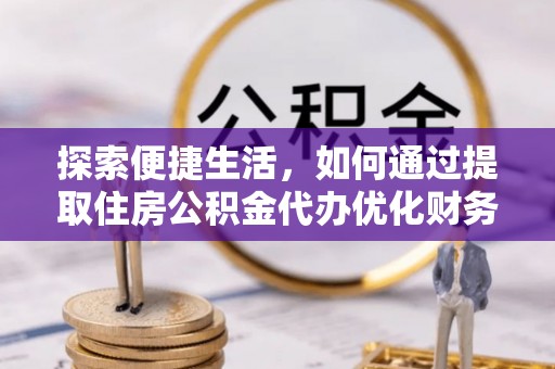 林园探索便捷生活，如何通过提取住房公积金代办优化财务规划