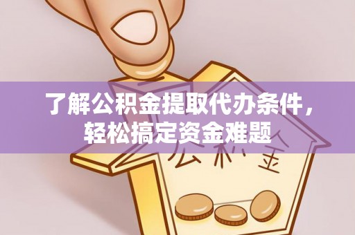 林园了解公积金提取代办条件，轻松搞定资金难题