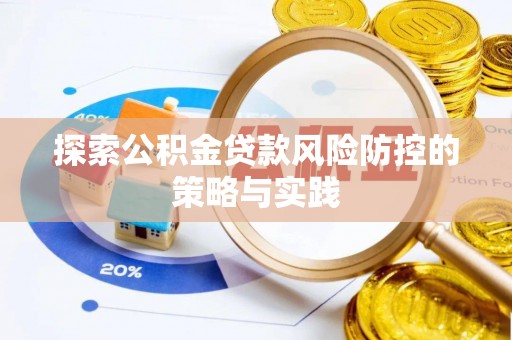 林园探索公积金贷款风险防控的策略与实践
