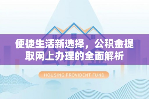 林园便捷生活新选择，公积金提取网上办理的全面解析