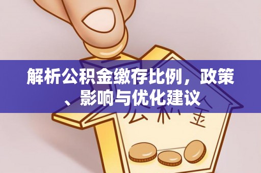 林园解析公积金缴存比例，政策、影响与优化建议