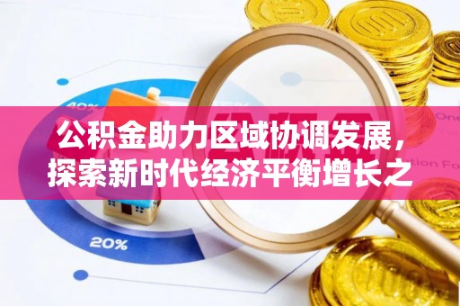 林园公积金助力区域协调发展，探索新时代经济平衡增长之道