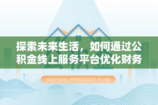 林园探索未来生活，如何通过公积金线上服务平台优化财务管理