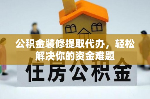 林园公积金装修提取代办，轻松解决你的资金难题
