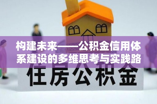 林园构建未来——公积金信用体系建设的多维思考与实践路径