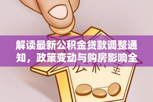 林园解读最新公积金贷款调整通知，政策变动与购房影响全解析