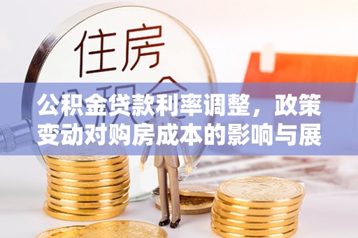 林园公积金贷款利率调整，政策变动对购房成本的影响与展望