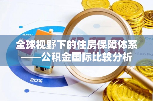 林园全球视野下的住房保障体系——公积金国际比较分析