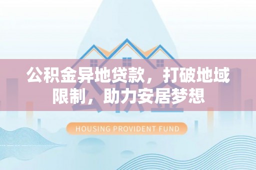 林园公积金异地贷款，打破地域限制，助力安居梦想