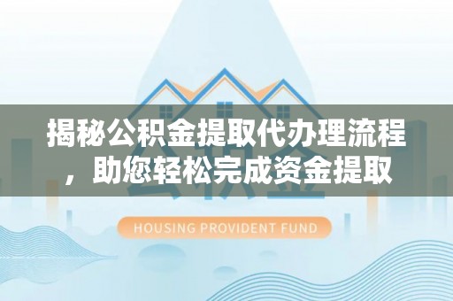 林园揭秘公积金提取代办理流程，助您轻松完成资金提取