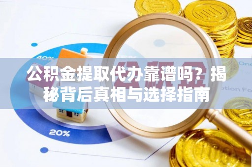 林园公积金提取代办靠谱吗？揭秘背后真相与选择指南