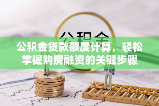 林园公积金贷款额度计算，轻松掌握购房融资的关键步骤