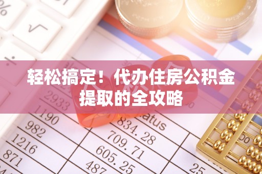 林园轻松搞定！代办住房公积金提取的全攻略