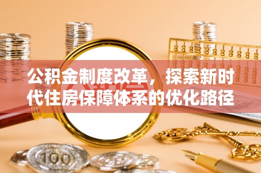 林园公积金制度改革，探索新时代住房保障体系的优化路径