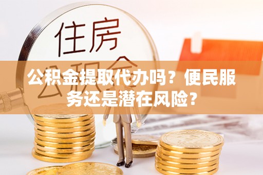 林园公积金提取代办吗？便民服务还是潜在风险？