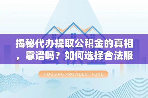 林园揭秘代办提取公积金的真相，靠谱吗？如何选择合法服务？