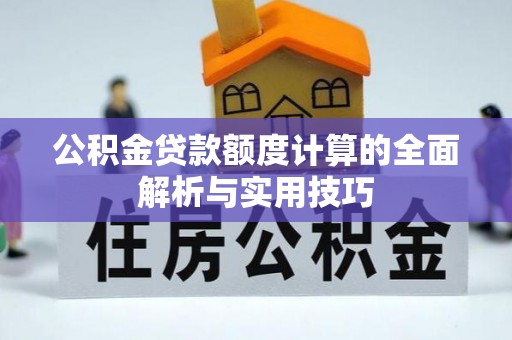 林园公积金贷款额度计算的全面解析与实用技巧