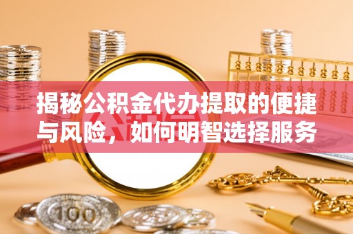 林园揭秘公积金代办提取的便捷与风险，如何明智选择服务？
