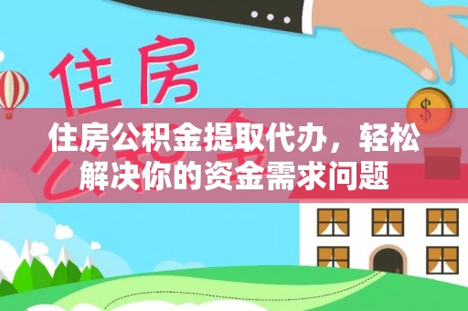 林园住房公积金提取代办，轻松解决你的资金需求问题