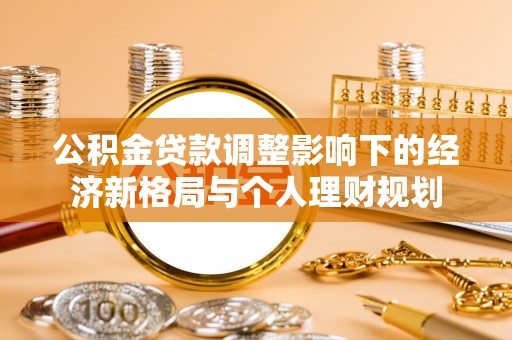 林园公积金贷款调整影响下的经济新格局与个人理财规划