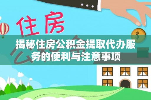 林园揭秘住房公积金提取代办服务的便利与注意事项